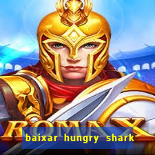 baixar hungry shark evolution dinheiro infinito